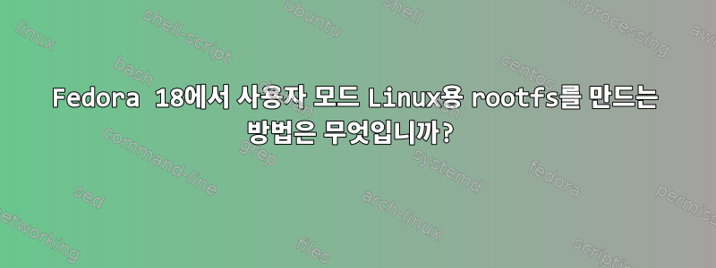 Fedora 18에서 사용자 모드 Linux용 rootfs를 만드는 방법은 무엇입니까?