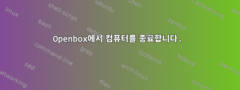 Openbox에서 컴퓨터를 종료합니다.