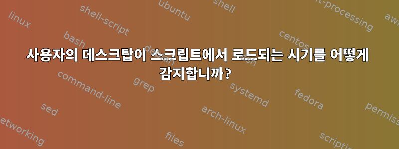 사용자의 데스크탑이 스크립트에서 로드되는 시기를 어떻게 감지합니까?