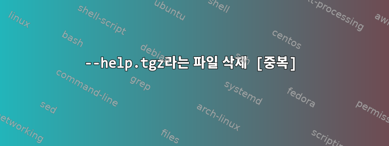 --help.tgz라는 파일 삭제 [중복]