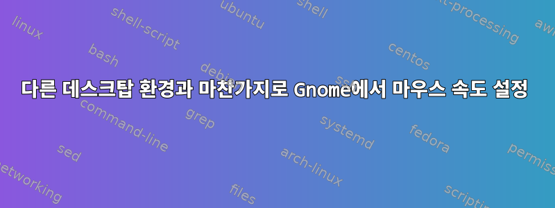 다른 데스크탑 환경과 마찬가지로 Gnome에서 마우스 속도 설정