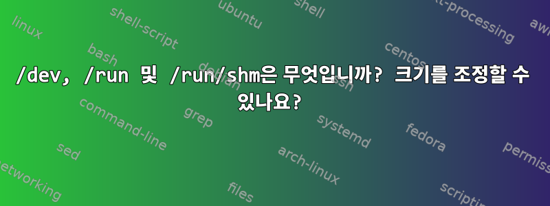 /dev, /run 및 /run/shm은 무엇입니까? 크기를 조정할 수 있나요?