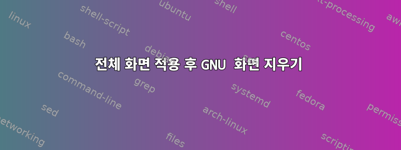 전체 화면 적용 후 GNU 화면 지우기