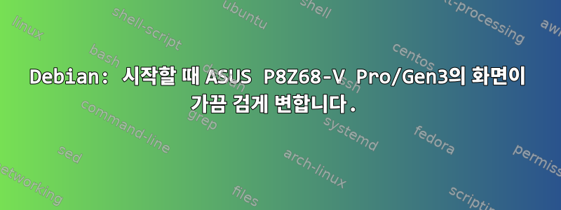 Debian: 시작할 때 ASUS P8Z68-V Pro/Gen3의 화면이 가끔 검게 변합니다.