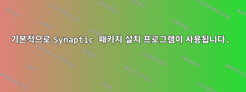 기본적으로 Synaptic 패키지 설치 프로그램이 사용됩니다.