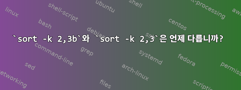 `sort -k 2,3b`와 `sort -k 2,3`은 언제 다릅니까?