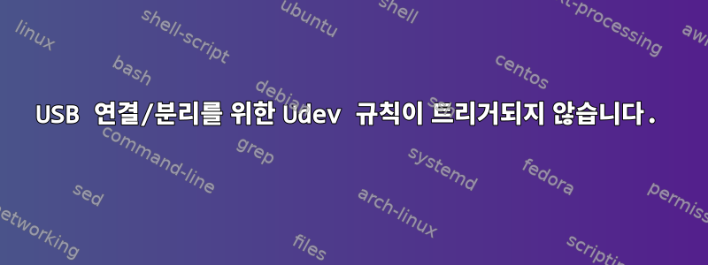 USB 연결/분리를 위한 Udev 규칙이 트리거되지 않습니다.