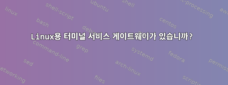 Linux용 터미널 서비스 게이트웨이가 있습니까?