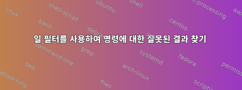 일 필터를 사용하여 명령에 대한 잘못된 결과 찾기