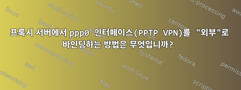 프록시 서버에서 ppp0 인터페이스(PPTP VPN)를 "외부"로 바인딩하는 방법은 무엇입니까?