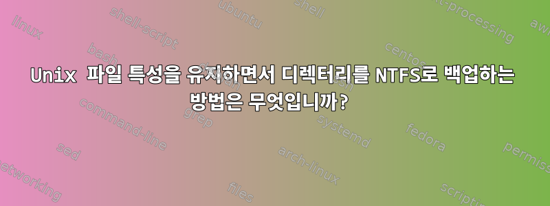 Unix 파일 특성을 유지하면서 디렉터리를 NTFS로 백업하는 방법은 무엇입니까?