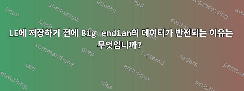 LE에 저장하기 전에 Big endian의 데이터가 반전되는 이유는 무엇입니까?