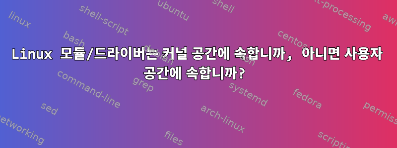 Linux 모듈/드라이버는 커널 공간에 속합니까, 아니면 사용자 공간에 속합니까?