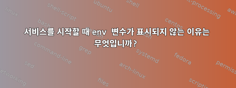 서비스를 시작할 때 env 변수가 표시되지 않는 이유는 무엇입니까?