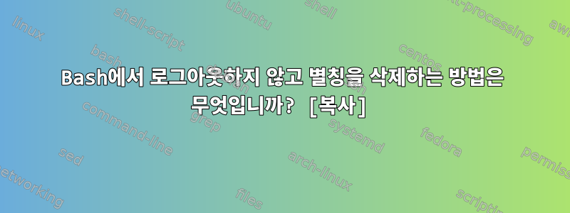 Bash에서 로그아웃하지 않고 별칭을 삭제하는 방법은 무엇입니까? [복사]