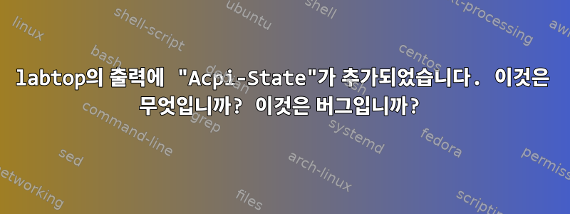 labtop의 출력에 "Acpi-State"가 추가되었습니다. 이것은 무엇입니까? 이것은 버그입니까?