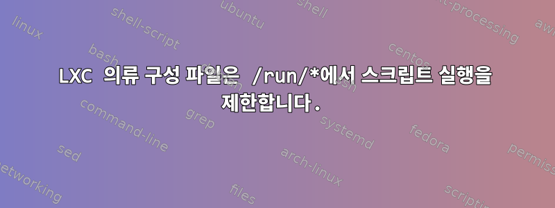 LXC 의류 구성 파일은 /run/*에서 스크립트 실행을 제한합니다.