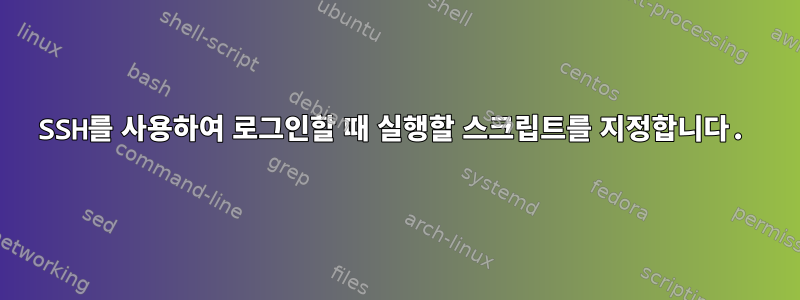 SSH를 사용하여 로그인할 때 실행할 스크립트를 지정합니다.