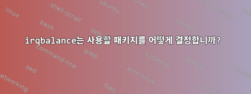 irqbalance는 사용할 패키지를 어떻게 결정합니까?