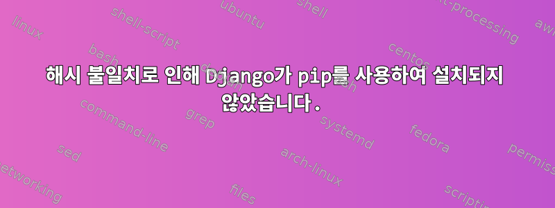 해시 불일치로 인해 Django가 pip를 사용하여 설치되지 않았습니다.