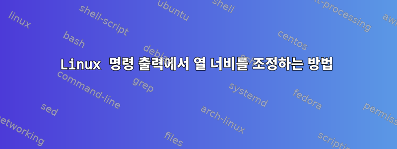 Linux 명령 출력에서 ​​열 너비를 조정하는 방법