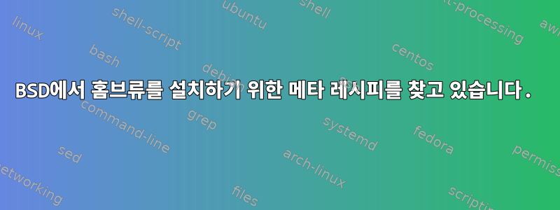 BSD에서 홈브류를 설치하기 위한 메타 레시피를 찾고 있습니다.