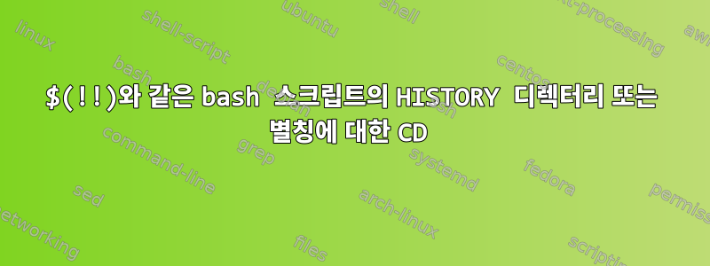 $(!!)와 같은 bash 스크립트의 HISTORY 디렉터리 또는 별칭에 대한 CD