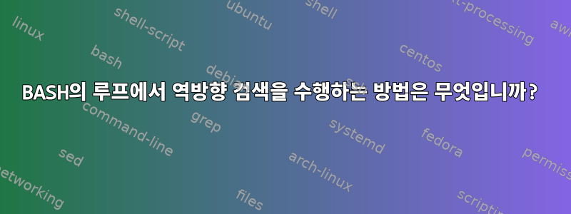 BASH의 루프에서 역방향 검색을 수행하는 방법은 무엇입니까?