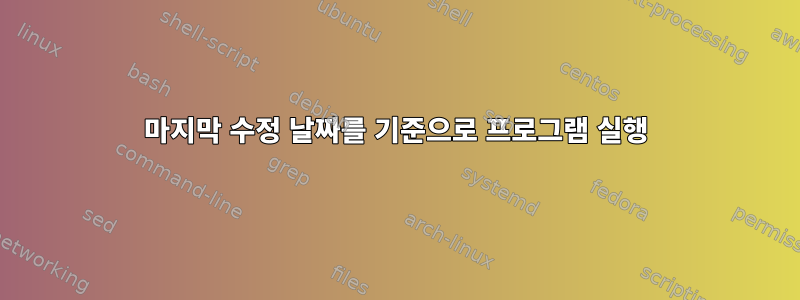 마지막 수정 날짜를 기준으로 프로그램 실행