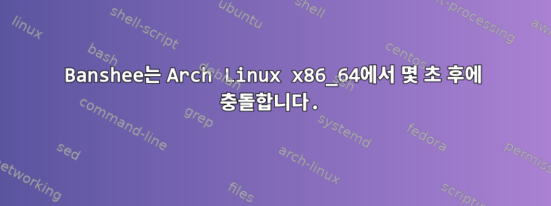 Banshee는 Arch Linux x86_64에서 몇 초 후에 충돌합니다.