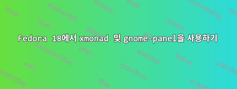 Fedora 18에서 xmonad 및 gnome-panel을 사용하기