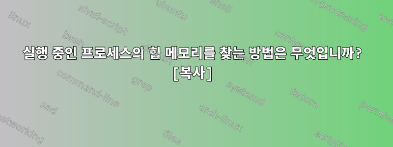 실행 중인 프로세스의 힙 메모리를 찾는 방법은 무엇입니까? [복사]