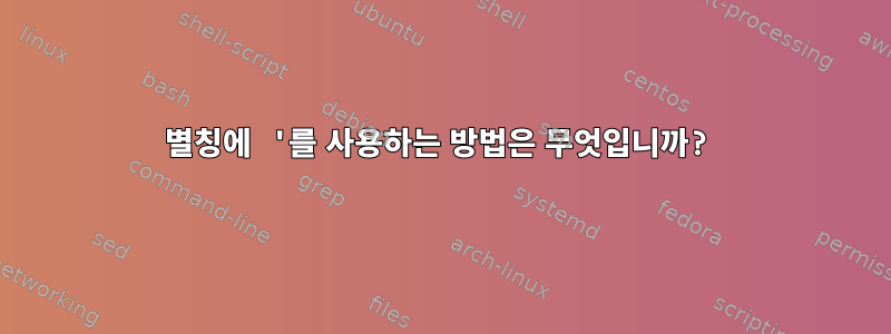 별칭에 '를 사용하는 방법은 무엇입니까?