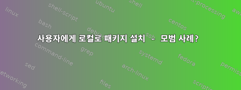 사용자에게 로컬로 패키지 설치 - 모범 사례?