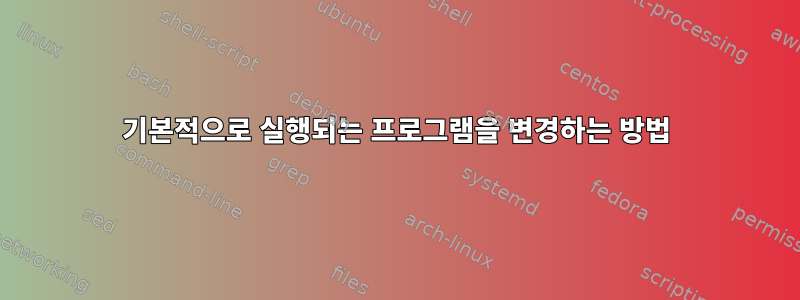 기본적으로 실행되는 프로그램을 변경하는 방법