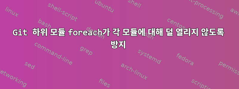 Git 하위 모듈 foreach가 각 모듈에 대해 덜 열리지 않도록 방지