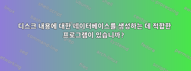 디스크 내용에 대한 데이터베이스를 생성하는 데 적합한 프로그램이 있습니까?