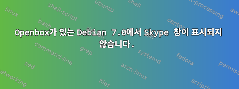 Openbox가 있는 Debian 7.0에서 Skype 창이 표시되지 않습니다.