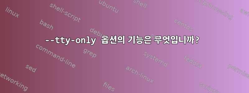 --tty-only 옵션의 기능은 무엇입니까?