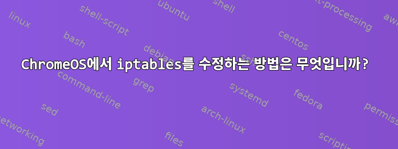 ChromeOS에서 iptables를 수정하는 방법은 무엇입니까?