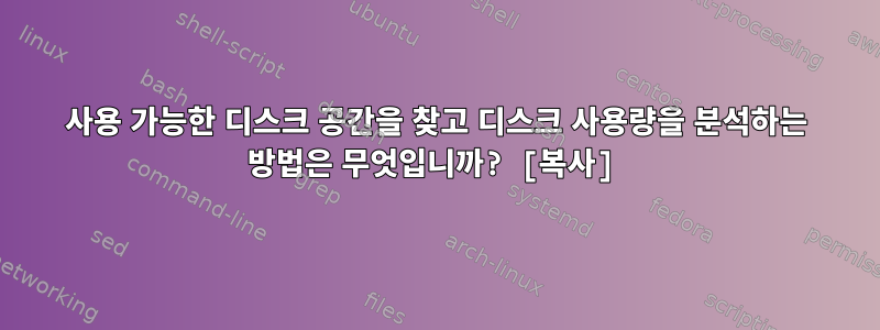 사용 가능한 디스크 공간을 찾고 디스크 사용량을 분석하는 방법은 무엇입니까? [복사]