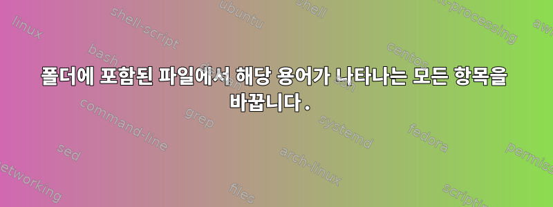 폴더에 포함된 파일에서 해당 용어가 나타나는 모든 항목을 바꿉니다.