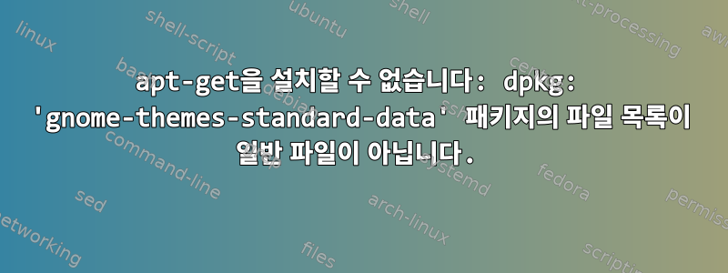 apt-get을 설치할 수 없습니다: dpkg: 'gnome-themes-standard-data' 패키지의 파일 목록이 일반 파일이 아닙니다.