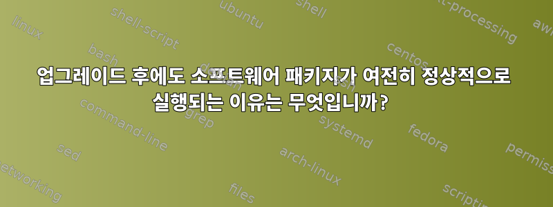 업그레이드 후에도 소프트웨어 패키지가 여전히 정상적으로 실행되는 이유는 무엇입니까?