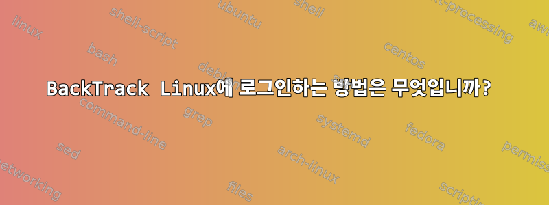 BackTrack Linux에 로그인하는 방법은 무엇입니까?