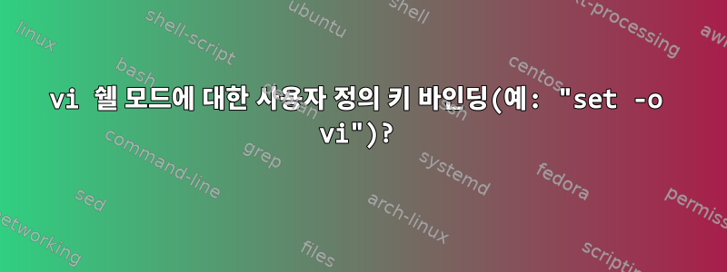 vi 쉘 모드에 대한 사용자 정의 키 바인딩(예: "set -o vi")?