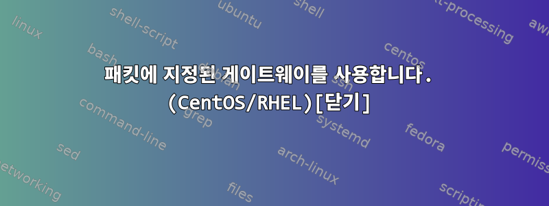 패킷에 지정된 게이트웨이를 사용합니다. (CentOS/RHEL)[닫기]