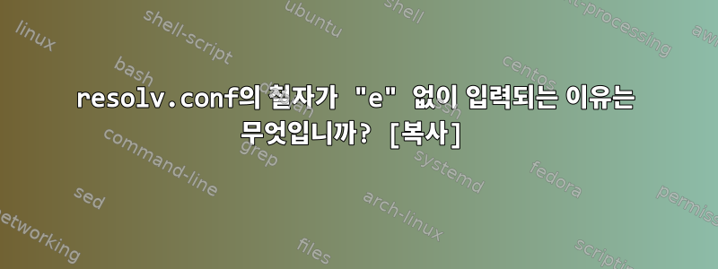 resolv.conf의 철자가 "e" 없이 입력되는 이유는 무엇입니까? [복사]