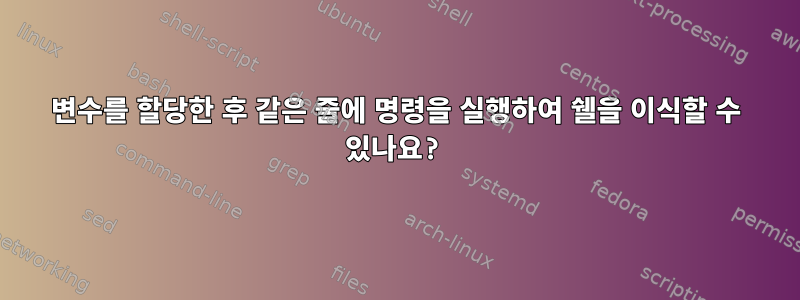 변수를 할당한 후 같은 줄에 명령을 실행하여 쉘을 이식할 수 있나요?