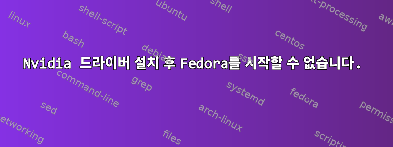 Nvidia 드라이버 설치 후 Fedora를 시작할 수 없습니다.